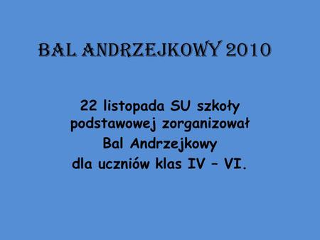 BAL ANDRZEJKOWY 2010 22 listopada SU szkoły podstawowej zorganizował Bal Andrzejkowy dla uczniów klas IV – VI.