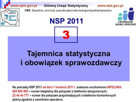 NSP 2011 Główny Urząd Statystycznywww.stat.gov.plwww.spis.gov.pl Tajemnica statystyczna i obowiązek sprawozdawczy 3 Na potrzeby NSP 2011 od dnia 1 kwietnia.