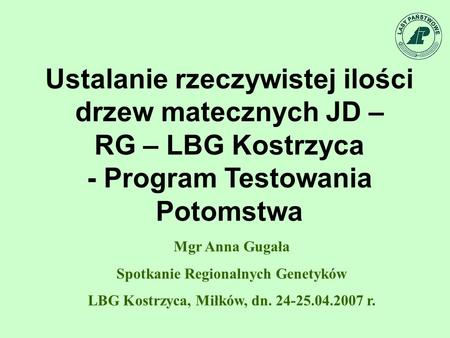 Mgr Anna Gugała Spotkanie Regionalnych Genetyków LBG Kostrzyca, Miłków, dn. 24-25.04.2007 r. Ustalanie rzeczywistej ilości drzew matecznych JD – RG – LBG.