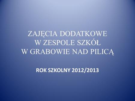 ZAJĘCIA DODATKOWE W ZESPOLE SZKÓŁ W GRABOWIE NAD PILICĄ ROK SZKOLNY 2012/2013.