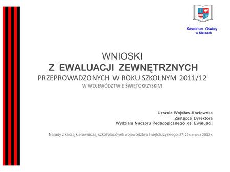 WNIOSKI Z EWALUACJI ZEWN Ę TRZNYCH PRZEPROWADZONYCH W ROKU SZKOLNYM 2011/12 W WOJEWÓDZTWIE ŚWIĘTOKRZYSKIM Urszula Wojsław-Kozłowska Zastępca Dyrektora.