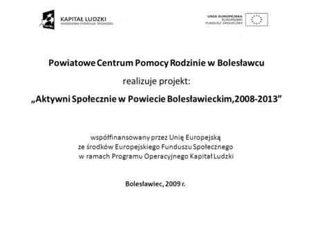 Powiatowe Centrum Pomocy Rodzinie w Bolesławcu realizuje projekt: Aktywni Społecznie w Powiecie Bolesławieckim,2008-2013 współfinansowany przez Unię Europejską
