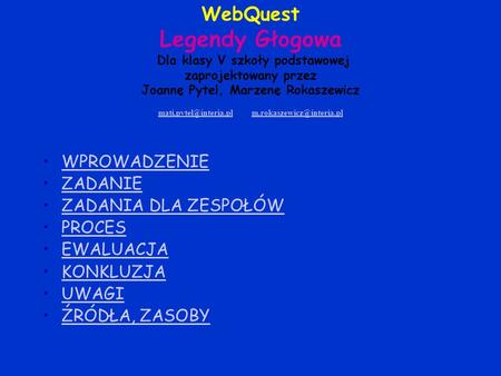 WebQuest Legendy Głogowa Dla klasy V szkoły podstawowej zaprojektowany przez Joannę Pytel, Marzenę Rokaszewicz mati.pytel@interia.pl m.rokaszewicz@interia.pl.