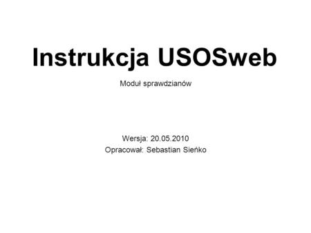 Instrukcja USOSweb Wersja: 20.05.2010 Opracował: Sebastian Sieńko Moduł sprawdzianów.