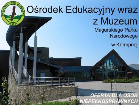 Ośrodek Edukacyjny wraz z Muzeum Magurskiego Parku Narodowego w Krempnej OFERTA DLA OSÓB NIEPEŁNOSPRAWNYCH.