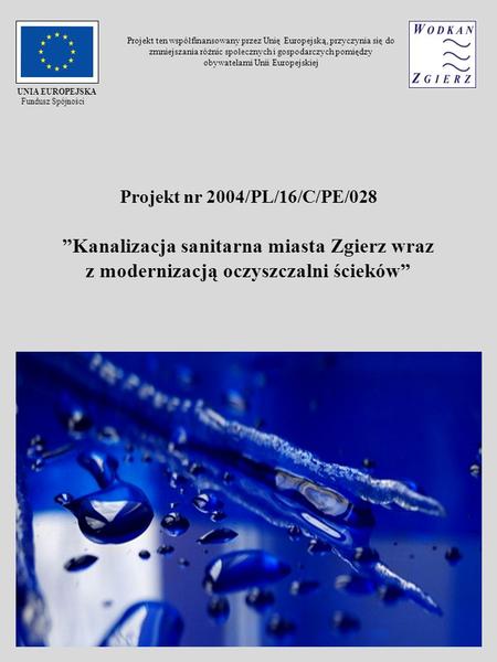 Projekt nr 2004/PL/16/C/PE/028 Kanalizacja sanitarna miasta Zgierz wraz z modernizacją oczyszczalni ścieków UNIA EUROPEJSKA Fundusz Spójności Projekt ten.