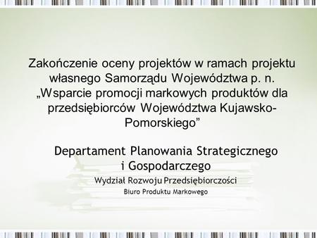 Departament Planowania Strategicznego i Gospodarczego Wydział Rozwoju Przedsiębiorczości Biuro Produktu Markowego Zakończenie oceny projektów w ramach.