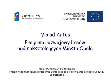 Via ad Artes Program rozwojowy liceów ogólnokształcących Miasta Opola KSI nr POKL.09.01.02-16-053/09 Projekt współfinansowany przez Unię Europejską ze.
