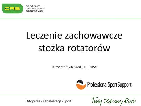 Leczenie zachowawcze stożka rotatorów Krzysztof Guzowski, PT, MSc