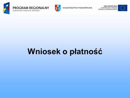 Wniosek o płatność. Terminy składania wniosków o płatność: Pierwszy wniosek o płatność: 3 miesiące, licząc od daty podpisania umowy Kolejne wnioski o.