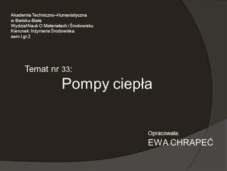 Pompy ciepła Temat nr 33: EWA CHRAPEĆ Opracowała: