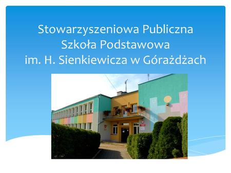 Stowarzyszeniowa Publiczna Szkoła Podstawowa im. H. Sienkiewicza w Górażdżach.