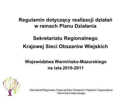 Sekretariat Regionalny Krajowej Sieci Obszarów Wiejskich Województwa Warmińsko-Mazurskiego Regulamin dotyczący realizacji działań w ramach Planu Działania.