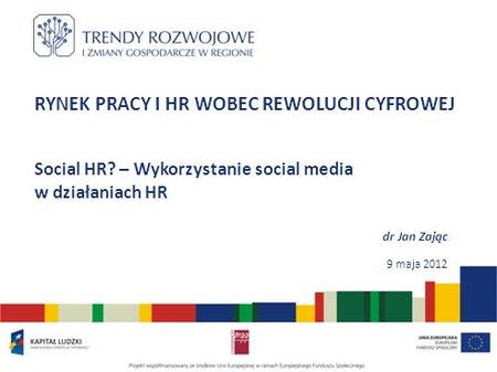 RYNEK PRACY I HR WOBEC REWOLUCJI CYFROWEJ Social HR? – Wykorzystanie social media w działaniach HR dr Jan Zając 9 maja 2012.