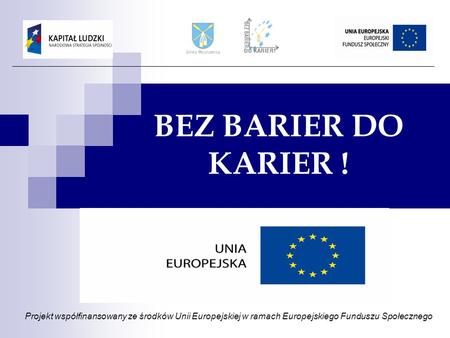 BEZ BARIER DO KARIER ! Projekt współfinansowany ze środków Unii Europejskiej w ramach Europejskiego Funduszu Społecznego.
