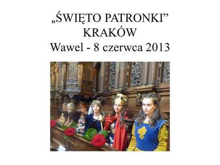 „ŚWIĘTO PATRONKI” KRAKÓW Wawel - 8 czerwca 2013