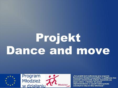 Projekt Dance and move Ten projekt jest realizowany przy wsparciu finansowym Komisji Europejskiej. Ta publikacja [ten materiał] odzwierciedla jedynie stanowisko.