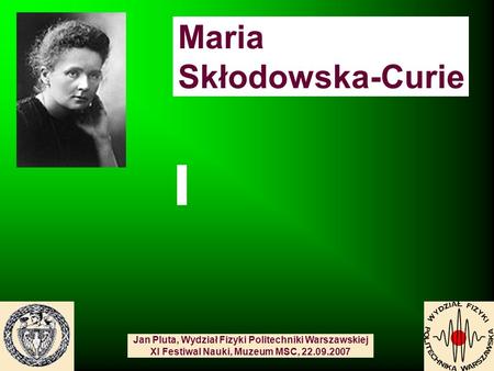 Maria Skłodowska-Curie Jan Pluta, Wydział Fizyki Politechniki Warszawskiej XI Festiwal Nauki, Muzeum MSC, 22.09.2007.