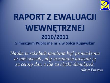 RAPORT Z EWALUACJI WEWNĘTRZNEJ 2010/2011 Gimnazjum Publiczne nr 2 w Solcu Kujawskim Nauka w szkołach powinna być prowadzona w taki sposób , aby uczniowie.