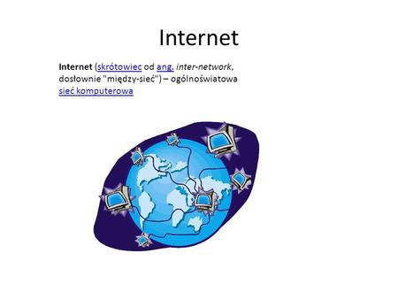 Internet Internet (skrótowiec od ang. inter-network, dosłownie między-sieć) – ogólnoświatowa sieć komputerowa.