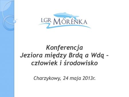 Konferencja Jeziora między Brdą a Wdą – człowiek i środowisko Charzykowy, 24 maja 2013r.