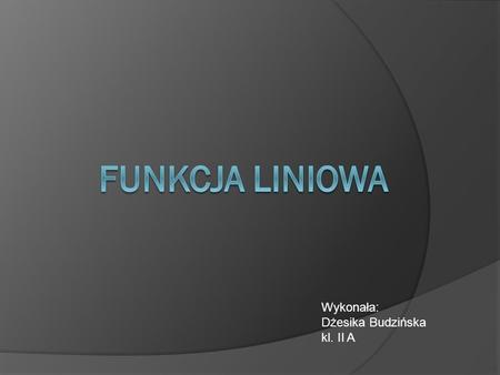 Funkcja liniowa Wykonała: Dżesika Budzińska kl. II A.