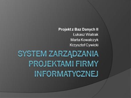 Projekt z Baz Danych II Łukasz Wiatrak Marta Kowalczyk Krzysztof Cywicki.