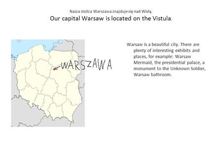Nasza stolica Warszawa znajduje się nad Wisłą. Our capital Warsaw is located on the Vistula. Warsaw is a beautiful city. There are plenty of interesting.