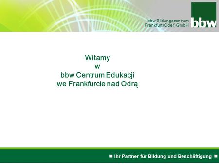 Ihr Partner für Bildung und Beschäftigung bbw Bildungszentrum Frankfurt (Oder) GmbH Witamy w bbw Centrum Edukacji we Frankfurcie nad Odrą