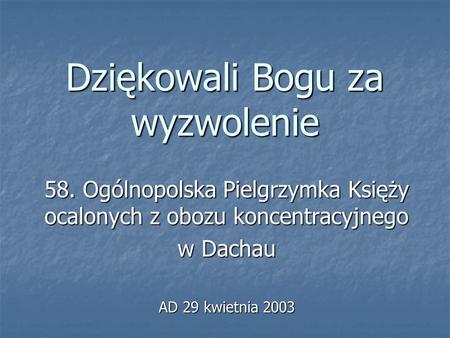 Dziękowali Bogu za wyzwolenie 58. Ogólnopolska Pielgrzymka Księży ocalonych z obozu koncentracyjnego w Dachau AD 29 kwietnia 2003.