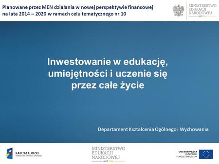 Planowane przez MEN działania w nowej perspektywie finansowej na lata 2014 – 2020 w ramach celu tematycznego nr 10 Inwestowanie w edukację, umiejętności.