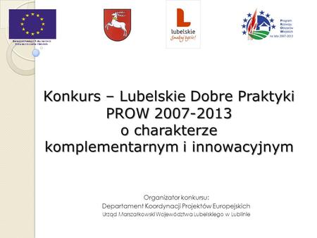 Konkurs – Lubelskie Dobre Praktyki PROW 2007-2013 o charakterze komplementarnym i innowacyjnym Organizator konkursu: Departament Koordynacji Projektów.