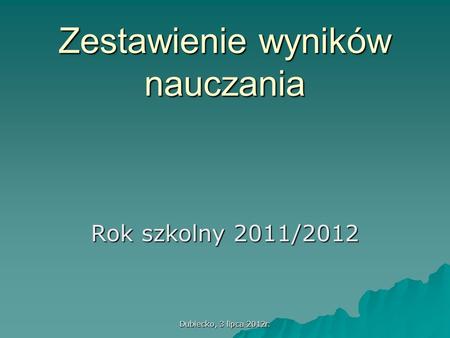 Dubiecko, 3 lipca 2012r. Zestawienie wyników nauczania Rok szkolny 2011/2012.