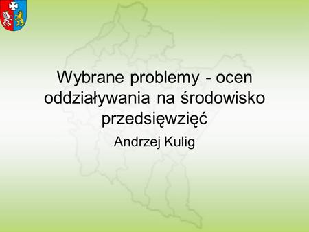 Wybrane problemy - ocen oddziaływania na środowisko przedsięwzięć Andrzej Kulig.