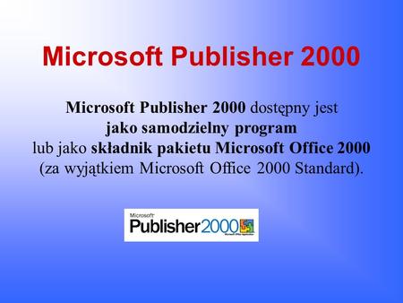 Microsoft Publisher 2000 Microsoft Publisher 2000 dostępny jest jako samodzielny program lub jako składnik pakietu Microsoft Office.
