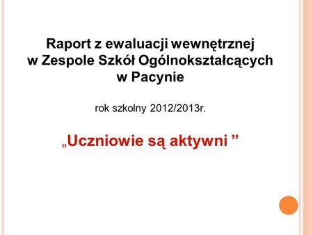 Raport z ewaluacji wewnętrznej w Zespole Szkół Ogólnokształcących w Pacynie rok szkolny 2012/2013r.   „Uczniowie są aktywni ”  