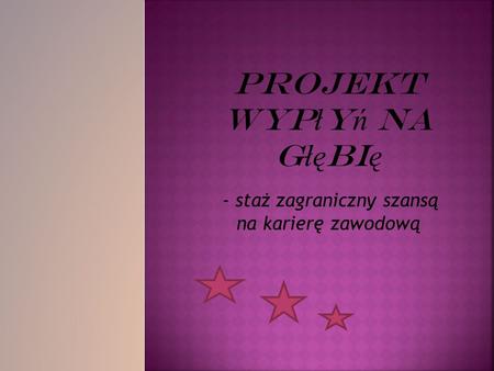 Projekt Wyp ł y ń na g łę bi ę - staż zagraniczny szansą na karierę zawodową