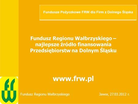 Tytuł prezentacji BGK Miasto, data Fundusz Regionu Wałbrzyskiego – najlepsze źródło finansowania Przedsiębiorstw na Dolnym Śląsku www.frw.pl Fundusz Regionu.