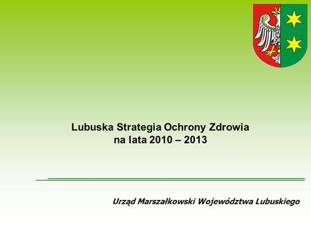 Urząd Marszałkowski Województwa Lubuskiego Lubuska Strategia Ochrony Zdrowia na lata 2010 – 2013.