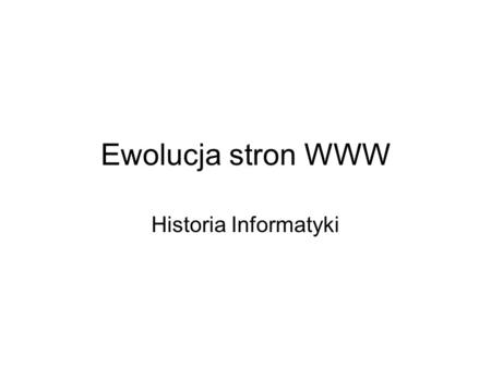 Ewolucja stron WWW Historia Informatyki.