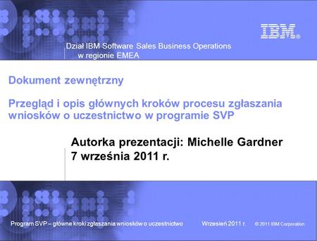 Dział IBM Software Sales Business Operations w regionie EMEA © 2011 IBM Corporation Program SVP – główne kroki zgłaszania wniosków o uczestnictwoWrzesień