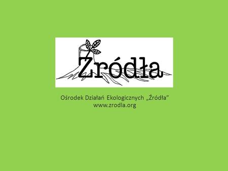 Ośrodek Działań Ekologicznych Źródła www.zrodla.org.
