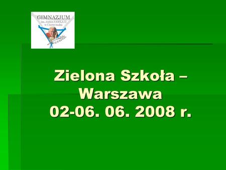 Zielona Szkoła – Warszawa 02-06. 06. 2008 r.. Cele Zielonej Szkoły: -pobyt w stolicy, -poznanie ważnych dla naszej historii i tożsamości miejsc, -wszechstronny.