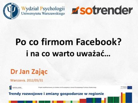 1 Po co firmom Facebook? i na co warto uważać… Dr Jan Zając Warszawa, 2012/05/31.