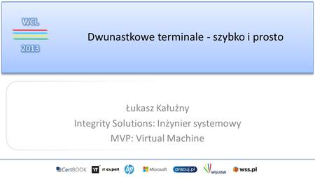 Dwunastkowe terminale - szybko i prosto Łukasz Kałużny Integrity Solutions: Inżynier systemowy MVP: Virtual Machine.