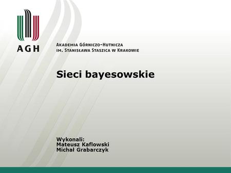 Sieci bayesowskie Wykonali: Mateusz Kaflowski Michał Grabarczyk.