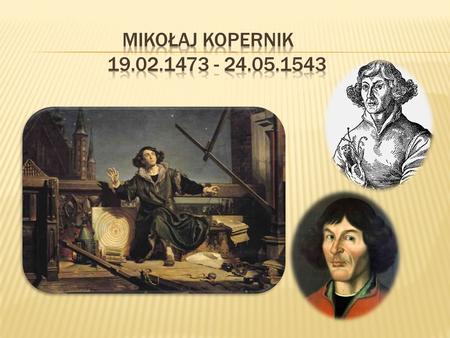 Mikołaj Kopernik  19.02.1473 - 24.05.1543.