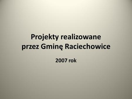 Projekty realizowane przez Gminę Raciechowice 2007 rok.