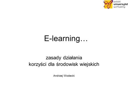 E-learning… zasady działania korzyści dla środowisk wiejskich Andrzej Wodecki.