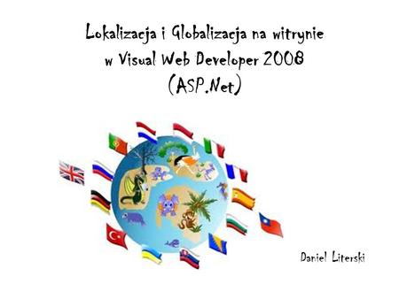 Lokalizacja i Globalizacja na witrynie w Visual Web Developer 2008 (ASP.Net) Daniel Literski.